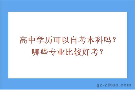 高中學(xué)歷可以自考本科嗎？哪些專(zhuān)業(yè)比較好考？
