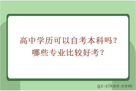 高中學(xué)歷可以自考本科嗎？哪些專(zhuān)業(yè)比較好考？