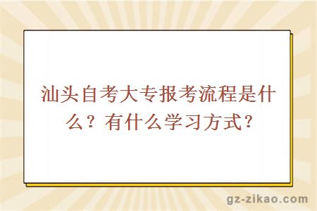汕頭自考大專(zhuān)報考流程是什么？有什么學(xué)習方式？