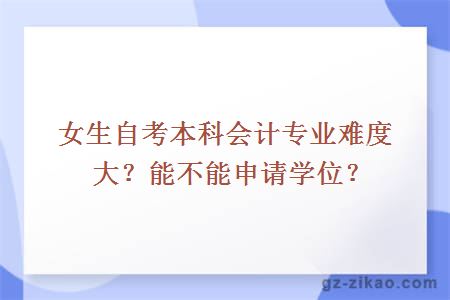 女生自考本科會(huì )計專(zhuān)業(yè)難度大？能不能申請學(xué)位？