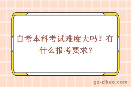 自考本科考試難度大嗎？有什么報考要求？