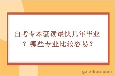 自考專(zhuān)本套讀最快幾年畢業(yè)？哪些專(zhuān)業(yè)比較容易？