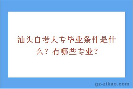 汕頭自考大專(zhuān)畢業(yè)條件是什么？有哪些專(zhuān)業(yè)？