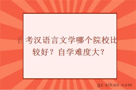 自考漢語(yǔ)言文學(xué)哪個(gè)院校比較好？自學(xué)難度大？