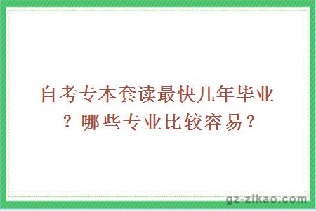 自考專(zhuān)本套讀最快幾年畢業(yè)？哪些專(zhuān)業(yè)比較容易？