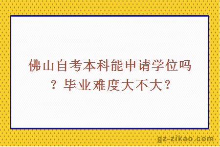 佛山自考本科能申請學(xué)位嗎？畢業(yè)難度大不大？