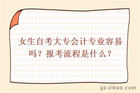 女生自考大專(zhuān)會(huì )計專(zhuān)業(yè)容易嗎？報考流程是什么？