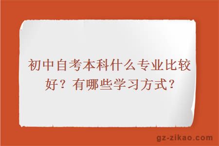 初中自考本科什么專(zhuān)業(yè)比較好？有哪些學(xué)習方式？