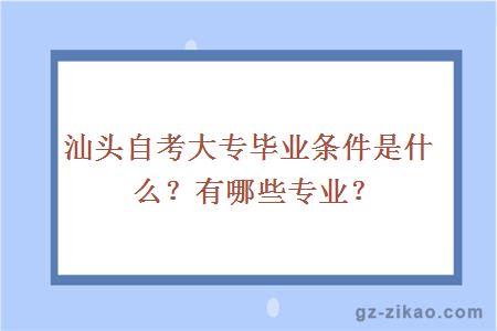 汕頭自考大專(zhuān)畢業(yè)條件是什么？有哪些專(zhuān)業(yè)？
