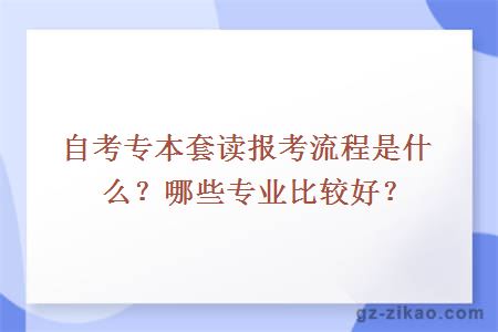 自考專(zhuān)本套讀報考流程是什么？哪些專(zhuān)業(yè)比較好？