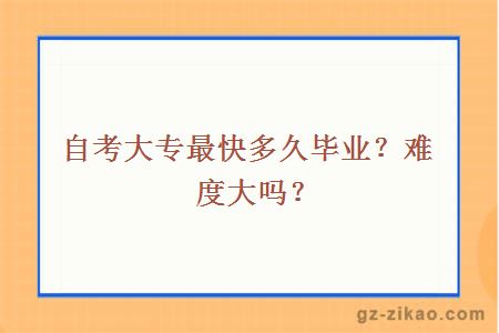 自考大專(zhuān)最快多久畢業(yè)？難度大嗎？