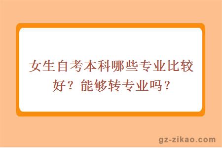 女生自考本科哪些專(zhuān)業(yè)比較好？能夠轉專(zhuān)業(yè)嗎？