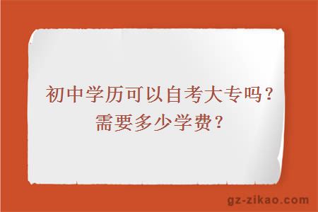 初中學(xué)歷可以自考大專(zhuān)嗎？需要多少學(xué)費？