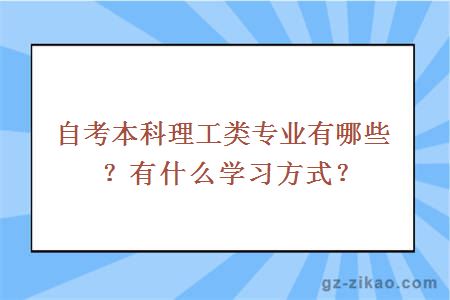 自考本科理工類(lèi)專(zhuān)業(yè)有哪些？有什么學(xué)習方式？