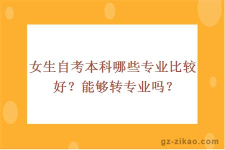 女生自考本科哪些專(zhuān)業(yè)比較好？能夠轉專(zhuān)業(yè)嗎？