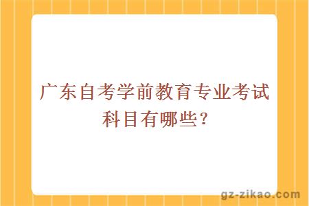 廣東自考學(xué)前教育專(zhuān)業(yè)考試科目有哪些？