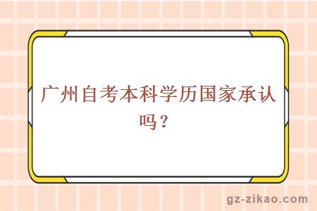 廣州自考本科學(xué)歷國家承認嗎？