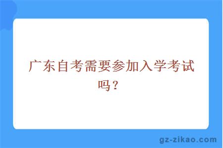 廣東自考需要參加入學(xué)考試嗎？