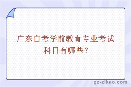 廣東自考學(xué)前教育專(zhuān)業(yè)考試科目有哪些？