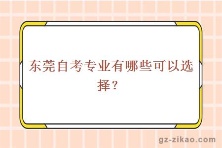 東莞自考專(zhuān)業(yè)有哪些可以選擇？