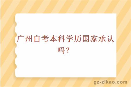 廣州自考本科學(xué)歷國家承認嗎？