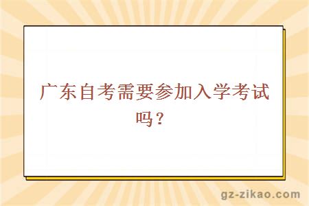 廣東自考需要參加入學(xué)考試嗎？