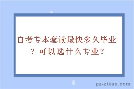 自考專(zhuān)本套讀最快多久畢業(yè)？可以選什么專(zhuān)業(yè)？