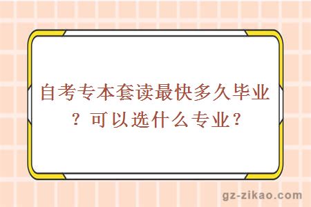 自考專(zhuān)本套讀最快多久畢業(yè)？可以選什么專(zhuān)業(yè)？