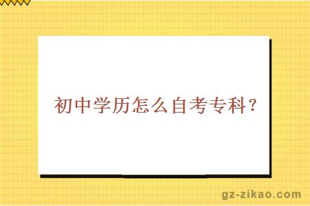 初中學(xué)歷怎么自考專(zhuān)科？