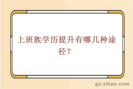 上班族學(xué)歷提升有哪幾種途徑？