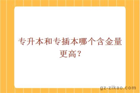 專(zhuān)升本和專(zhuān)插本哪個(gè)含金量更高？