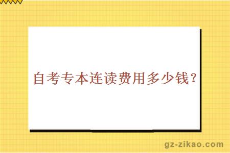 自考專(zhuān)本連讀費用大概多少錢(qián)？