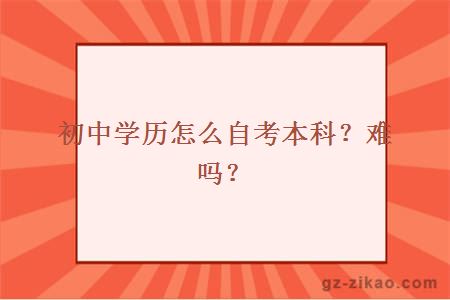 初中學(xué)歷怎么自考本科難嗎？