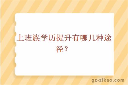 上班族學(xué)歷提升有哪幾種途徑?