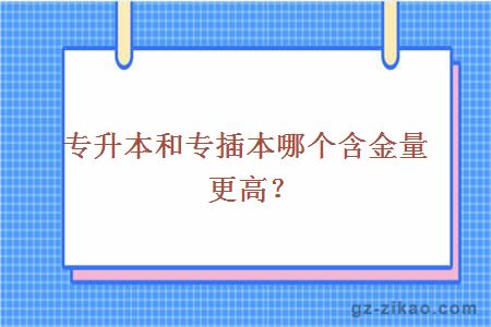 專(zhuān)升本和專(zhuān)插本哪個(gè)含金量更高？