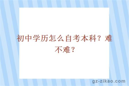 初中學(xué)歷怎么自考本科？難不難？