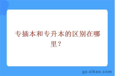專(zhuān)插本和專(zhuān)升本的區別在哪里？