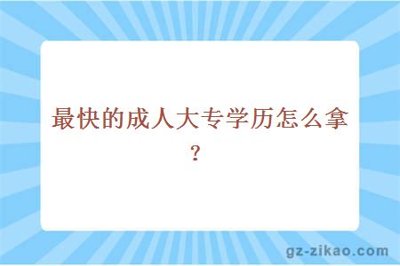 最快的成人大專(zhuān)學(xué)歷怎么拿？
