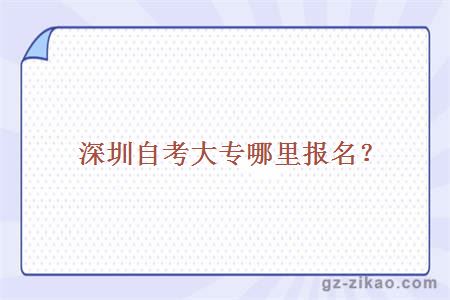 深圳自考大專(zhuān)哪里報名？