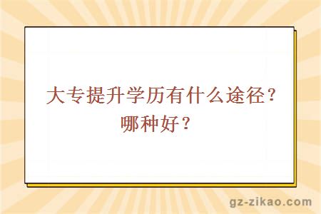 大專(zhuān)提升學(xué)歷有什么途徑？哪種好？