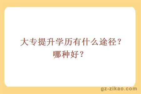 大專(zhuān)提升學(xué)歷有什么途徑？哪種好？