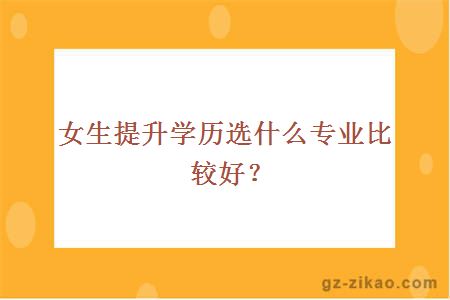 女生提升學(xué)歷選什么專(zhuān)業(yè)比較好？