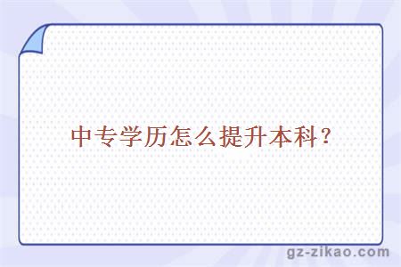 中專(zhuān)學(xué)歷怎么提升本科？