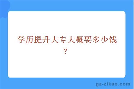 學(xué)歷提升大專(zhuān)大概要多少錢(qián)？