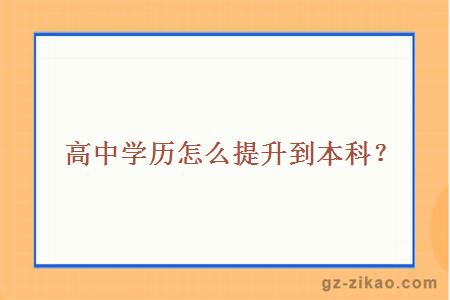 高中學(xué)歷怎么提升到本科？