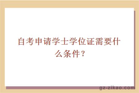 自考申請學(xué)士學(xué)位證需要什么條件？