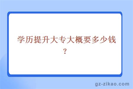 學(xué)歷提升大專(zhuān)大概要多少錢(qián)？