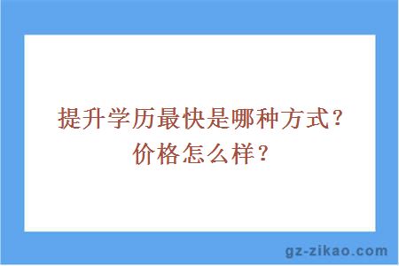 提升學(xué)歷最快是哪種方式？?jì)r(jià)格怎么樣？