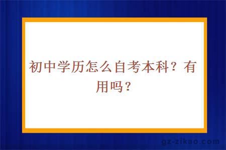 初中學(xué)歷怎么自考本科？有用嗎？