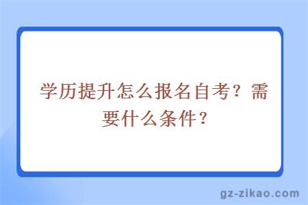 學(xué)歷提升怎么報名自考？需要什么條件？